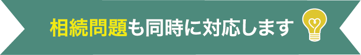 相続問題も同時に対応します